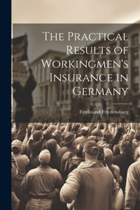 Practical Results of Workingmen's Insurance in Germany