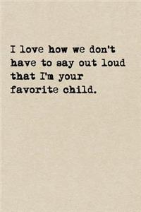 I Love How We Don't Have To Say Out Loud That I'm Your Favorite Child.: A Cute + Funny Notebook Mom Gifts From Child Cool Gag Gifts For Dad