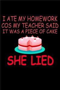 I Ate My Homework Cos My Teacher Said it Was A Piece Of Cake She Lied
