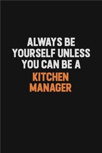 Always Be Yourself Unless You can Be A Kitchen Manager