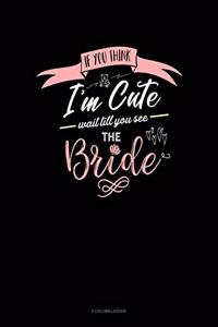 If You Think I'm Cute Wait Till You See The Bride