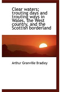 Clear Waters; Trouting Days and Trouting Ways in Wales, the West Country, and the Scottish Borderlan