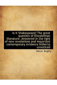 Is It Shakespeare? the Great Question of Elizabethan Literature. Answered in the Light of New Revela