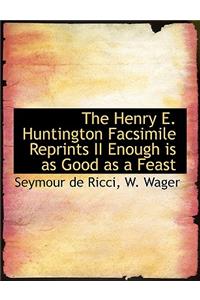 The Henry E. Huntington Facsimile Reprints II Enough Is as Good as a Feast