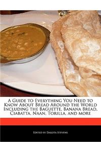 A Guide to Everything You Need to Know about Bread Around the World Including the Baguette, Banana Bread, Ciabatta, Naan, Torilla, and More