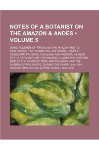 Notes of a Botanist on the Amazon & Andes (Volume 5); Being Records of Travel on the Amazon and Its Tributaries, the Trombetas, Rio Negro, Uaupes, Cas