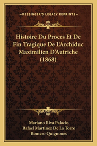 Histoire Du Proces Et De Fin Tragique De L'Archiduc Maximilien D'Autriche (1868)