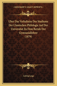 Uber Das Verhaltniss Des Studiums Der Classischen Philologie Auf Der Universitat Zu Dem Berufe Der Gymnasiallehrer (1879)