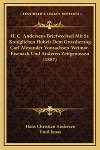 H. C. Andersens Briefwechsel Mit Sr. Koniglichen Hoheit Dem Grossherzog Carl Alexander Vonsachsen-Weimar-Eisenach Und Anderen Zeitgenossen (1887)