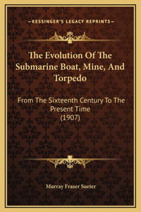 Evolution Of The Submarine Boat, Mine, And Torpedo