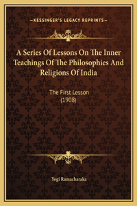 A Series Of Lessons On The Inner Teachings Of The Philosophies And Religions Of India