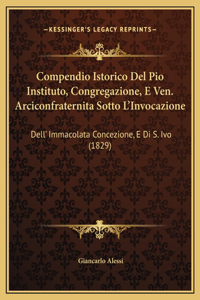 Compendio Istorico Del Pio Instituto, Congregazione, E Ven. Arciconfraternita Sotto L'Invocazione