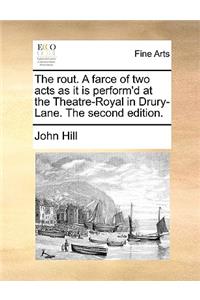 The Rout. a Farce of Two Acts as It Is Perform'd at the Theatre-Royal in Drury-Lane. the Second Edition.