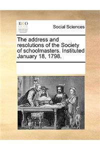 The Address and Resolutions of the Society of Schoolmasters. Instituted January 18, 1798.