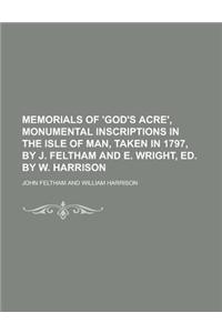Memorials of 'God's Acre', Monumental Inscriptions in the Isle of Man, Taken in 1797, by J. Feltham and E. Wright, Ed. by W. Harrison