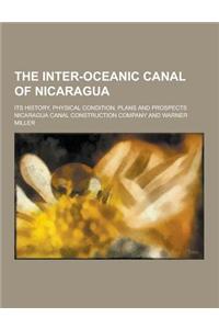 The Inter-Oceanic Canal of Nicaragua; Its History, Physical Condition, Plans and Prospects