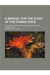 A Manual for the Study of the Human Voice; Exercises and Practices for the Speaking and Singing Voice