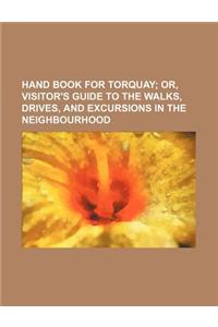 Hand Book for Torquay; Or, Visitor's Guide to the Walks, Drives, and Excursions in the Neighbourhood