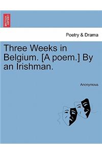 Three Weeks in Belgium. [A Poem.] by an Irishman.