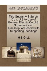 Title Guaranty & Surety Co V. U S to Use of General Electric Co U.S. Supreme Court Transcript of Record with Supporting Pleadings