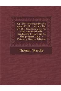 On the Entomology and Uses of Silk: With a List of the Families, Genera, and Species of Silk Producers Known Up to the Present Date