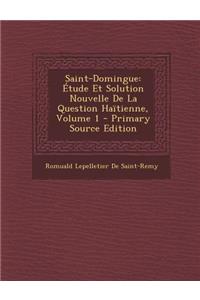 Saint-Domingue: Etude Et Solution Nouvelle de La Question Haitienne, Volume 1 - Primary Source Edition