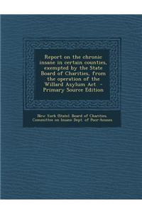 Report on the Chronic Insane in Certain Counties, Exempted by the State Board of Charities, from the Operation of the Willard Asylum ACT - Primary Sou