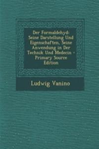 Der Formaldehyd: Seine Darstellung Und Eigenschaften, Seine Anwendung in Der Technik Und Medecin - Primary Source Edition