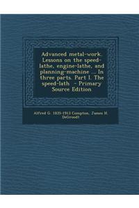 Advanced Metal-Work. Lessons on the Speed-Lathe, Engine-Lathe, and Planning-Machine ... in Three Parts. Part I. the Speed-Lath - Primary Source Editio