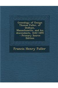 Genealogy of Ensign Thomas Fuller, of Dedham, Massachusetts, and His Descendants, 1642-1895 - Primary Source Edition