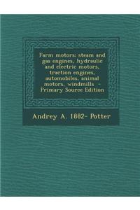 Farm Motors; Steam and Gas Engines, Hydraulic and Electric Motors, Traction Engines, Automobiles, Animal Motors, Windmills - Primary Source Edition