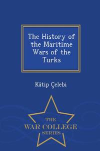 History of the Maritime Wars of the Turks - War College Series