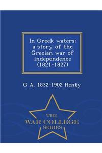 In Greek Waters; A Story of the Grecian War of Independence (1821-1827) - War College Series