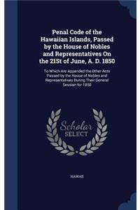 Penal Code of the Hawaiian Islands, Passed by the House of Nobles and Representatives On the 21St of June, A. D. 1850