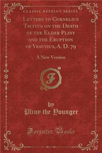 Letters to Cornelius Tacitus on the Death of the Elder Pliny and the Eruption of Vesuvius, A. D. 79