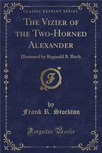 The Vizier of the Two-Horned Alexander: Illustrated by Reginald B. Birch (Classic Reprint)