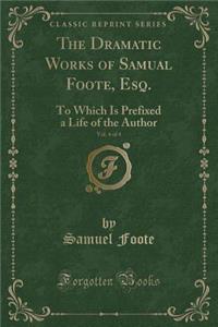 The Dramatic Works of Samual Foote, Esq., Vol. 4 of 4
