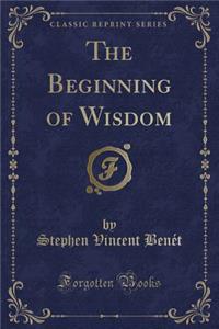 The Beginning of Wisdom (Classic Reprint)