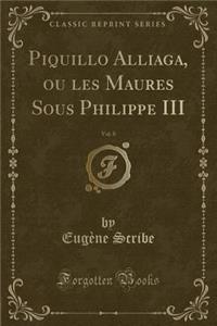 Piquillo Alliaga, Ou Les Maures Sous Philippe III, Vol. 8 (Classic Reprint)