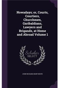 Nowadays; or, Courts, Courtiers, Churchmen, Garibaldians, Lawyers and Brigands, at Home and Abroad Volume 1