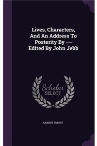 Lives, Characters, And An Address To Posterity By --- Edited By John Jebb