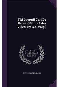 Titi Lucretii Cari De Rerum Natura Libri Vi [ed. By G.a. Volpi]