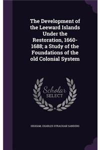 The Development of the Leeward Islands Under the Restoration, 1660-1688; a Study of the Foundations of the old Colonial System