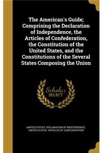 The American's Guide; Comprising the Declaration of Independence, the Articles of Confederation, the Constitution of the United States, and the Constitutions of the Several States Composing the Union