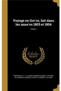 Voyage En GRE Ce, Fait Dans Les Anne Es 1803 Et 1804; Tome 1