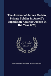 The Journal of James Melvin, Private Soldier in Arnold's Expedition Against Quebec in the Year 1775;