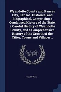 Wyandotte County and Kansas City, Kansas. Historical and Biographical. Comprising a Condensed History of the State, a Careful History of Wyandotte County, and a Comprehensive History of the Growth of the Cities, Towns and Villages ..