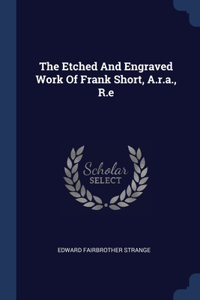 Etched And Engraved Work Of Frank Short, A.r.a., R.e