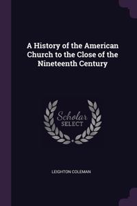 A History of the American Church to the Close of the Nineteenth Century