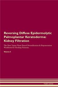 Reversing Diffuse Epidermolytic Palmoplantar Keratoderma: Kidney Filtration The Raw Vegan Plant-Based Detoxification & Regeneration Workbook for Healing Patients. Volume 5